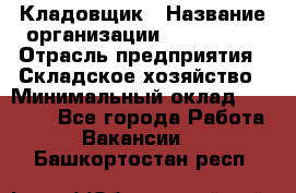 Кладовщик › Название организации ­ Maxi-Met › Отрасль предприятия ­ Складское хозяйство › Минимальный оклад ­ 30 000 - Все города Работа » Вакансии   . Башкортостан респ.